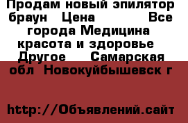 Продам новый эпилятор браун › Цена ­ 1 500 - Все города Медицина, красота и здоровье » Другое   . Самарская обл.,Новокуйбышевск г.